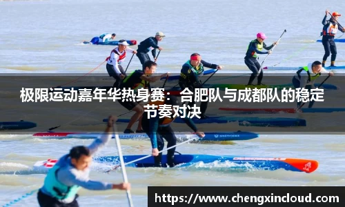 极限运动嘉年华热身赛：合肥队与成都队的稳定节奏对决